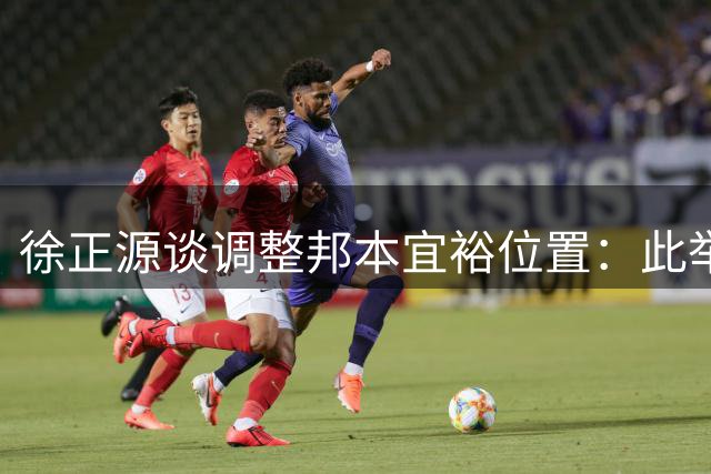 徐正源谈调整邦本宜裕位置：此举激发其表现潜能